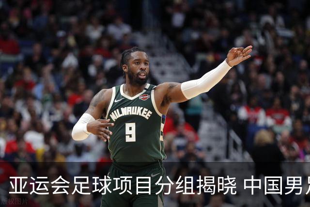 亚运会足球项目分组揭晓 中国男足与阿联酋、伊朗、朝鲜队同组