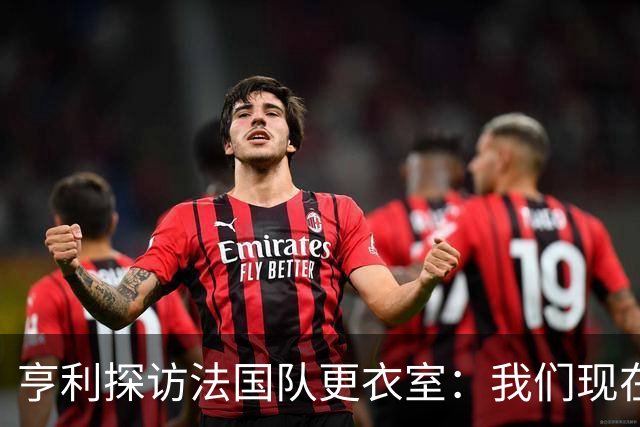 亨利探访法国队更衣室：我们现在只是进了半决赛，战斗还没结束