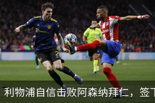 利物浦自信击败阿森纳拜仁，签下世界杯4球前锋巴尔科拉