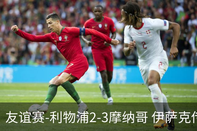 友谊赛-利物浦2-3摩纳哥 伊萨克传射维尔茨破门 范戴克送点