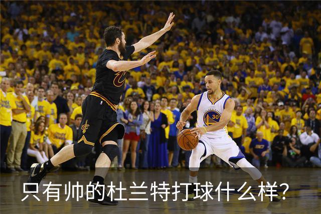 只有帅的杜兰特打球什么样？