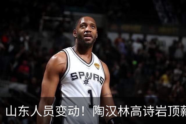 山东人员变动！陶汉林高诗岩顶薪续约，陈培东留队，刘毅加盟NBL
