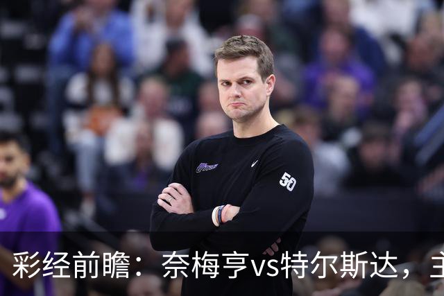 彩经前瞻：奈梅亨vs特尔斯达，主队兼顾欧冠资格赛需防冷门