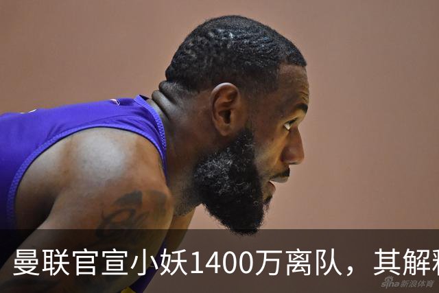 曼联官宣小妖1400万离队，其解释转会理由！新二门复出时间已确定
