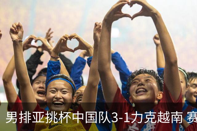 男排亚挑杯中国队3-1力克越南 赛季首秀第5名收官
