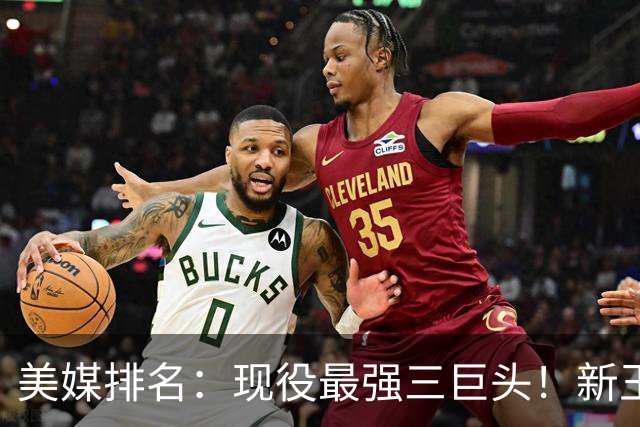 美媒排名：现役最强三巨头！新王登基！雷马三少掉队？