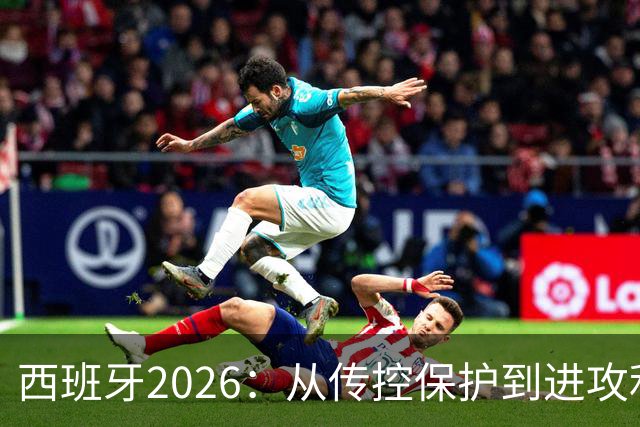 西班牙2026：从传控保护到进攻利器，14球碾压2010，效率翻倍