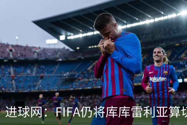 进球网：FIFA仍将库库雷利亚算切尔西球员，皇马或无补偿金