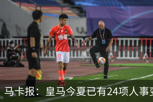 马卡报：皇马今夏已有24项人事变动，恩德里克等4人也可能离队