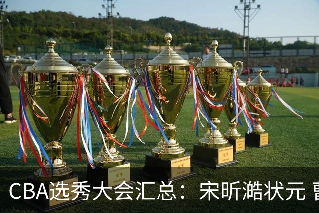 CBA选秀大会汇总：宋昕澔状元 曹芷豪榜眼 郑博文探花 22个弃权