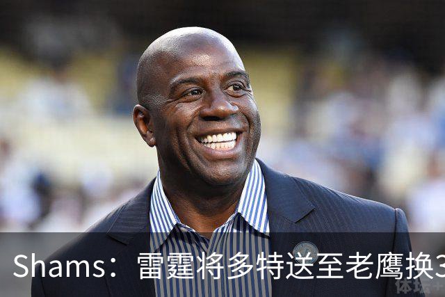 Shams：雷霆将多特送至老鹰换3次轮签 里萨谢赴独行侠